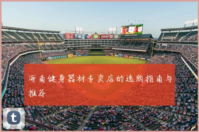 海南健身器材专卖店的选购指南与推荐