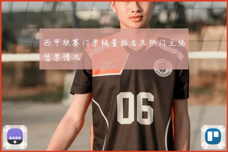 西甲联赛门票销量排名及热门主场售票情况