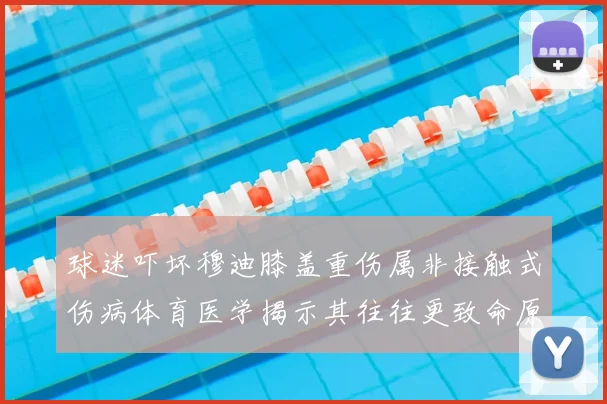 球迷吓坏穆迪膝盖重伤属非接触式伤病体育医学揭示其往往更致命原因