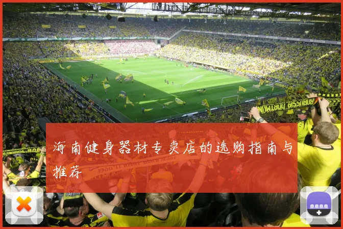 海南健身器材专卖店的选购指南与推荐