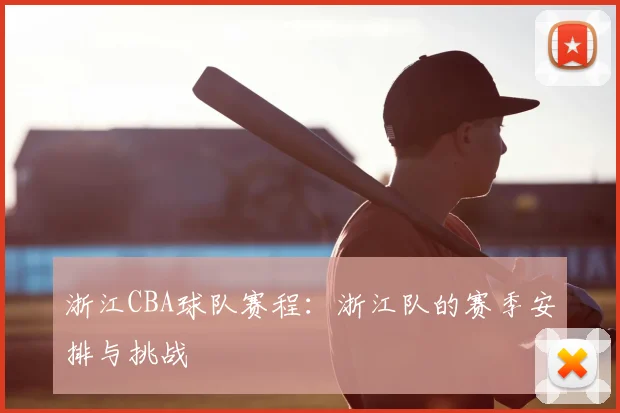 浙江CBA球队赛程:浙江队的赛季安排与挑战